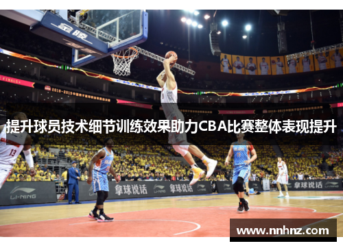 提升球员技术细节训练效果助力CBA比赛整体表现提升