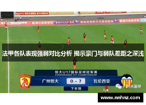 法甲各队表现强弱对比分析 揭示豪门与弱队差距之深浅