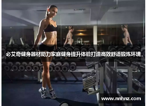 必艾奇健身器材助力家庭健身提升体验打造高效舒适锻炼环境