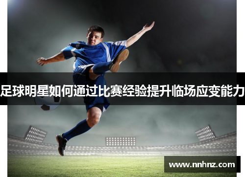 足球明星如何通过比赛经验提升临场应变能力